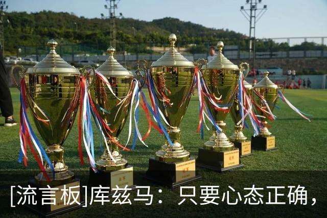[流言板]库兹马：只要心态正确，园区比赛其实很轻松